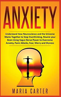 Anxiety: Understand How Neuroscience And The Universe Works Together To Stop Overthinking. Rewire Your Brain