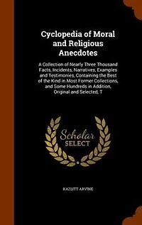 Cyclopedia of Moral and Religious Anecdotes: A Collection Nearly Three Thousand Facts, Incidents, Narratives, Examples Testimonies, Conta