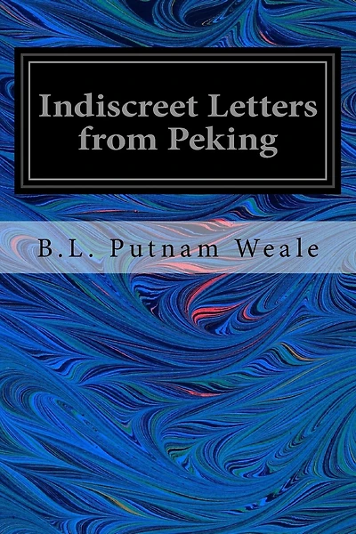 Indiscreet Letters from Peking: Being the Notes of an Eye-Witness, Which Set Forth in Some Detail, From Day to Day, the Real Story of the Siege and Sack of a Distressed Capital in 1900--The Years of Great Tribulation