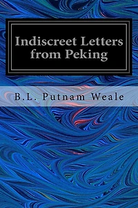 Indiscreet Letters from Peking: Being the Notes of an Eye-Witness, Which Set Forth in Some Detail, From Day to Day, the Real Story of the Siege and Sack of a Distressed Capital in 1900--The Years of Great Tribulation