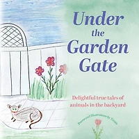 Under the Garden Gate: Delightful true tales of animals in the backyard