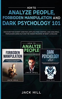 How to Analyze People, Forbidden Manipulation and Dark Psychology 101: Discover the Covert Code for Limitless Mind Control and Subliminal Persuasion Using NLP and the Hidden Meaning of Body Language