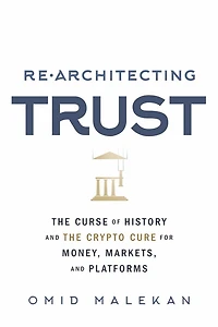 Re-Architecting Trust: The Curse of History and the Crypto Cure for Money, Markets, and Platforms