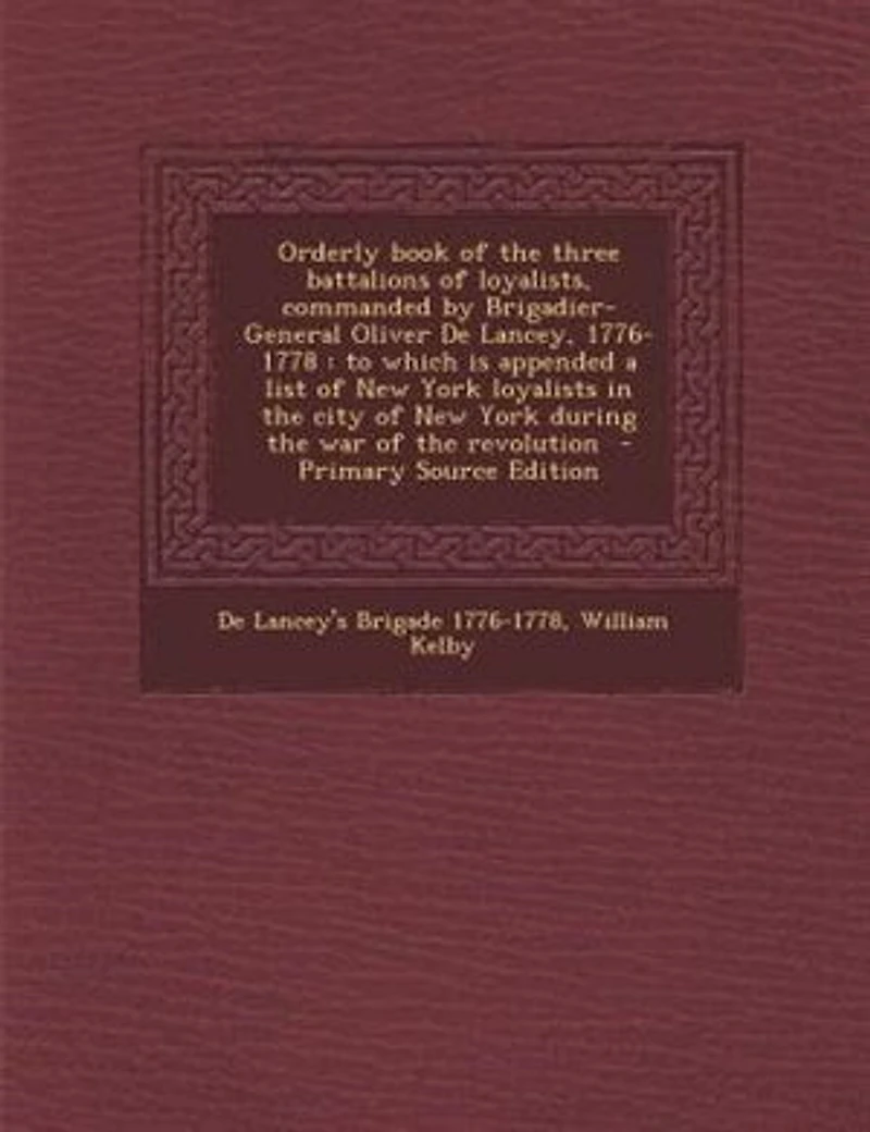Orderly Book of the Three Battalions Loyalists, Commanded by Brigadier-General Oliver De Lancey, 1776-1778: To Which is Appended a List New York Loyalists City During War Rev