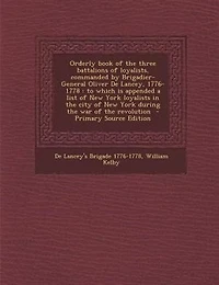Orderly Book of the Three Battalions Loyalists, Commanded by Brigadier-General Oliver De Lancey, 1776-1778: To Which is Appended a List New York Loyalists City During War Rev