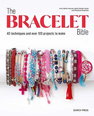 Bracelet Bible, The: 40 techniques and over 100 projects to make!
