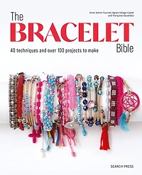 Bracelet Bible, The: 40 techniques and over 100 projects to make!