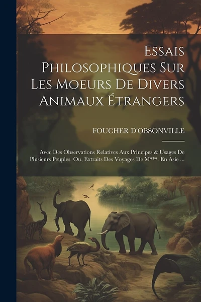 Essais Philosophiques Sur Les Moeurs De Divers Animaux Étrangers: Avec Des Observations Relatives Aux Principes & Usages De Plusieurs Peuples. Ou, Extraits Des Voyages De M***. En Asie ...