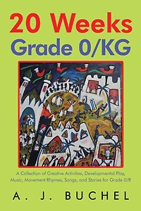 20 Weeks Grade 0/KG: A Collection of Creative Activities, Developmental Play, Music, Movement Rhymes, Songs, and Stories for 0/R