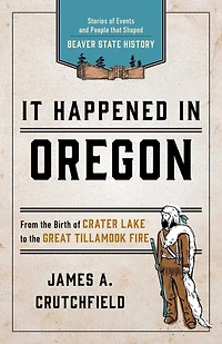 It Happened Oregon: Stories Of Events And People That Shaped Beaver State History