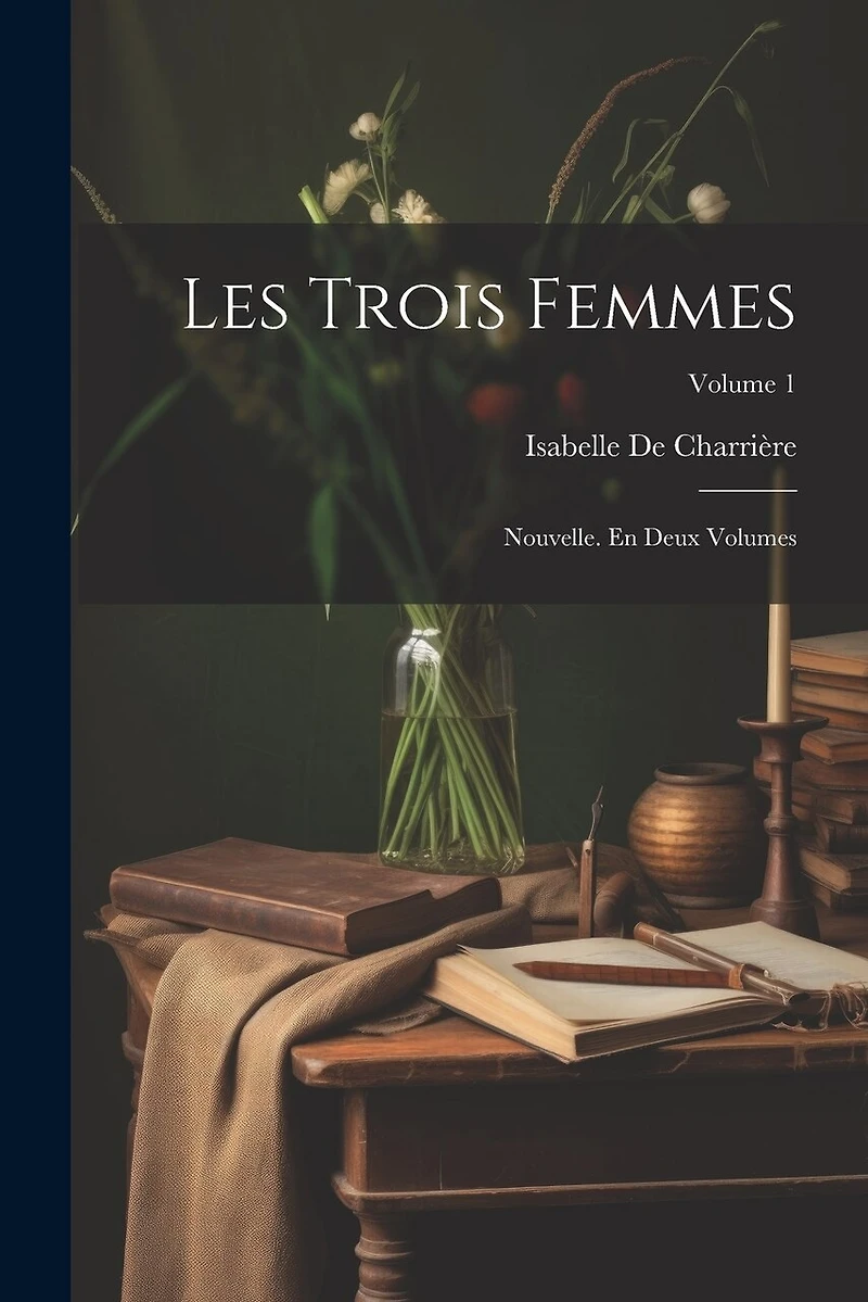 Les Trois Femmes: Nouvelle. En Deux Volumes; Volume 1
