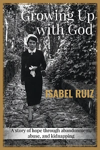 Growing Up With God: A story of hope through abandonment, abuse, and kidnapping.