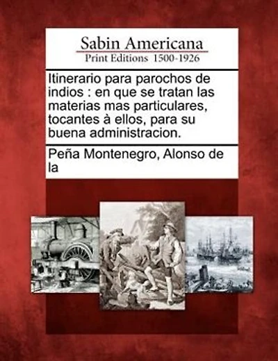 Itinerario Para Parochos De Indios: En Que Se Tratan Las Materias Mas Particulares, Tocantes À Ellos, Para Su Buena Administracion.