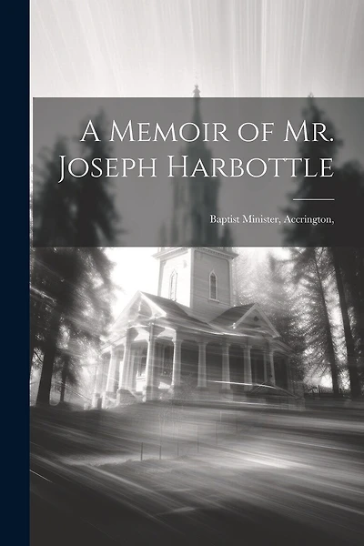 A Memoir of Mr. Joseph Harbottle [microform]: Baptist Minister, Accrington