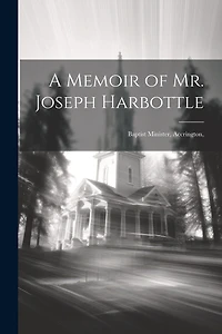 A Memoir of Mr. Joseph Harbottle [microform]: Baptist Minister, Accrington