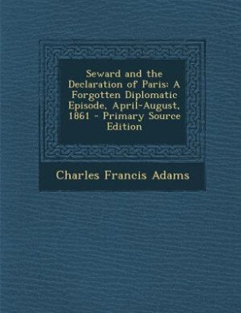Seward and the Declaration of Paris: A Forgotten Diplomatic Episode, April-August, 1861 (Classic Reprint)