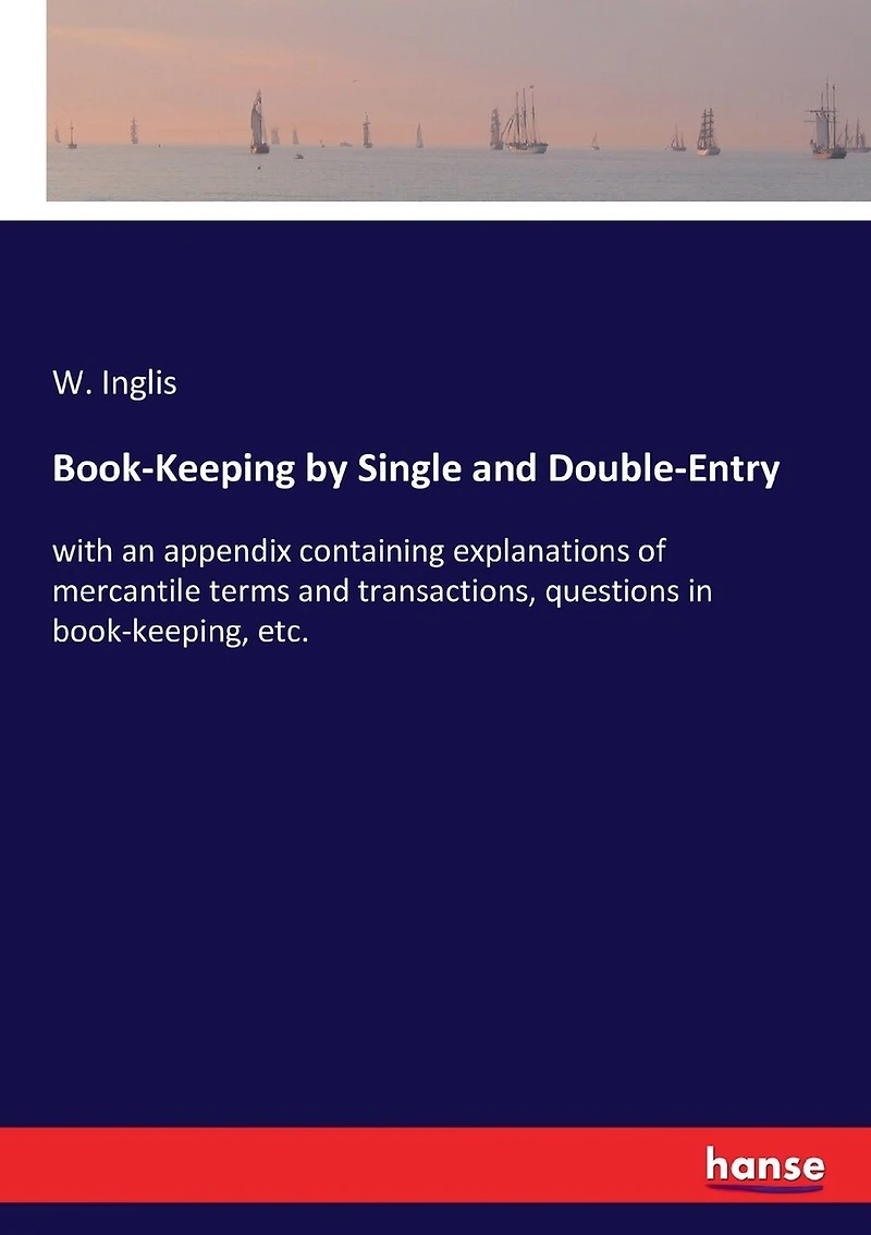 Book-Keeping by Single and Double-Entry: with an appendix containing explanations of mercantile terms and transactions, questions in book-keeping, etc.