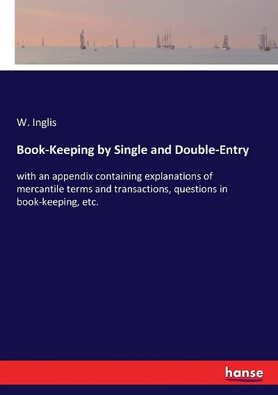 Book-Keeping by Single and Double-Entry: with an appendix containing explanations of mercantile terms and transactions, questions in book-keeping, etc.