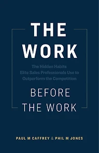 The Work Before the Work: The Hidden Habits Elite Sales Professionals Use to Outperform the Competition