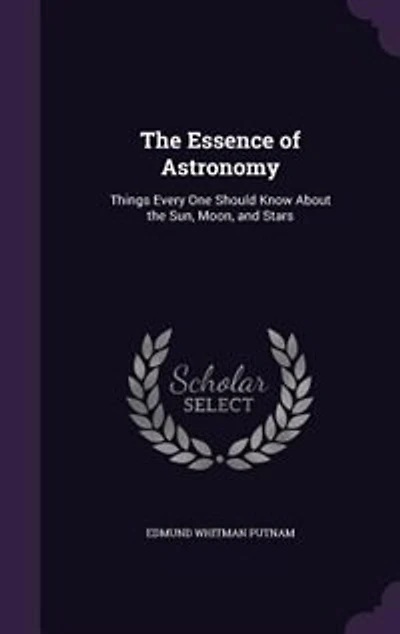 The Essence of Astronomy: Things Every One Should Know About the Sun, Moon, and Stars