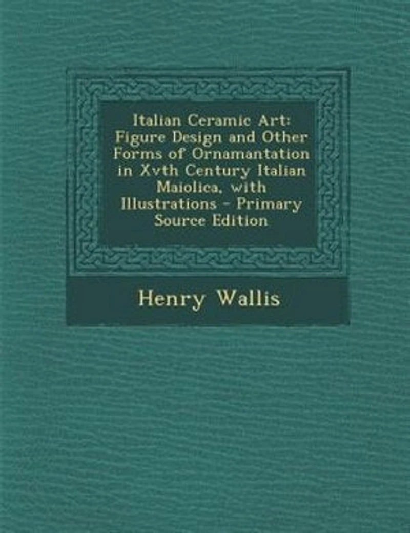 Italian Ceramic Art: Figure Design and Other Forms of Ornamantation in Xvth Century Italian Maiolica, with Illustrations