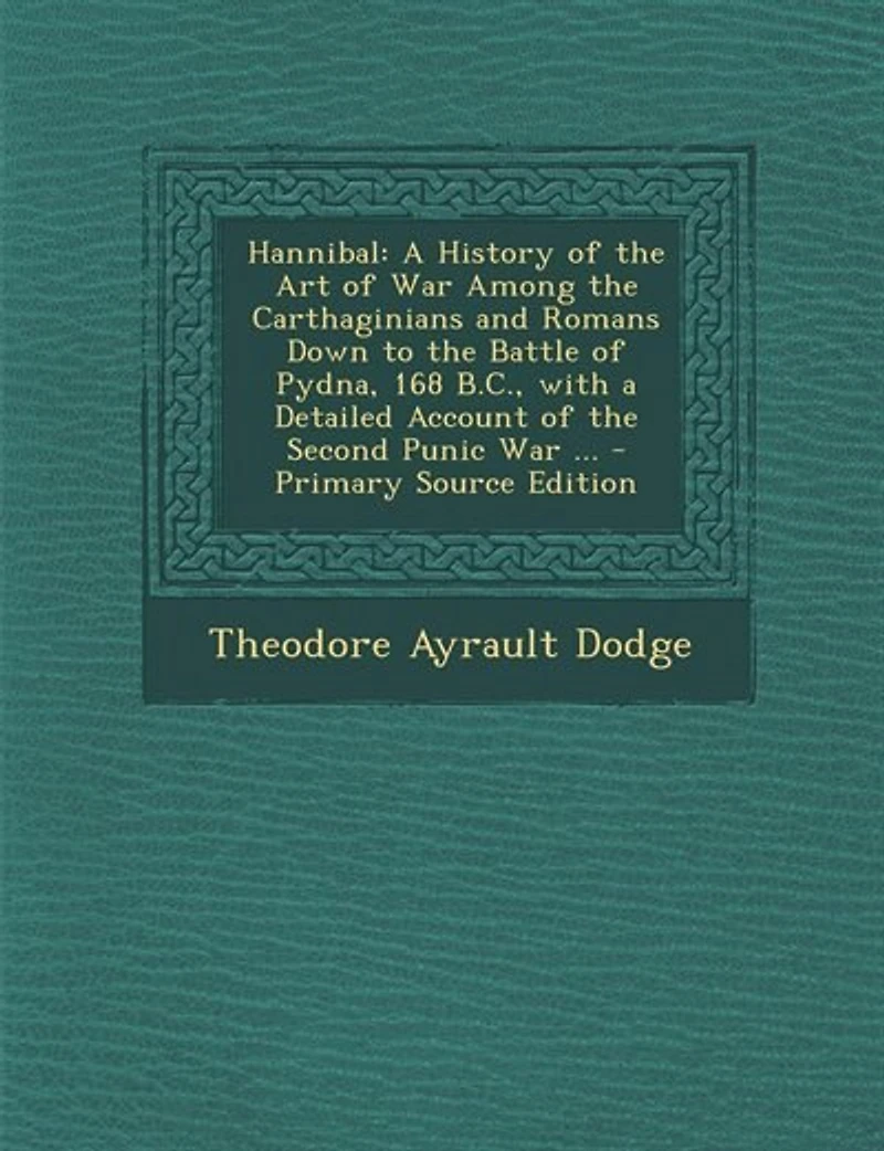 Hannibal: A History of the Art of War Among the Carthaginians and Romans Down to the Battle of Pydna, 168 B.C