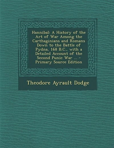 Hannibal: A History of the Art of War Among the Carthaginians and Romans Down to the Battle of Pydna, 168 B.C