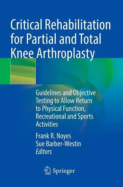 Critical Rehabilitation for Partial and Total Knee Arthroplasty: Guidelines and Objective Testing to Allow Return to Physical Function, Recreational and Sports Activities