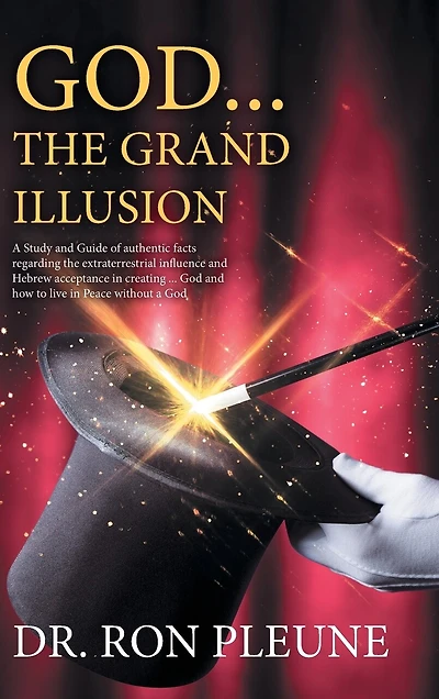 God...the Grand Illusion: A Study and Guide of authentic facts regarding the extraterrestrial influence and Hebrew acceptance in creating ... God and how to live in Peace without a God