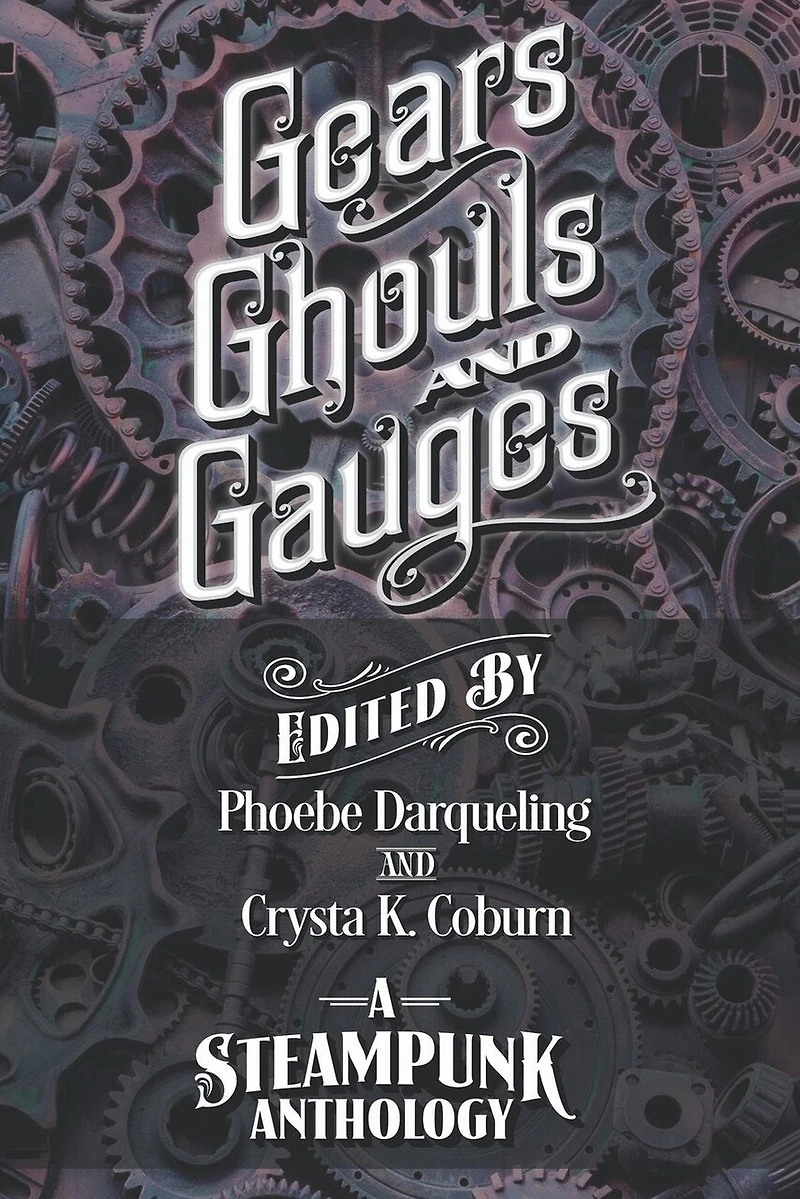 Gears, Ghouls, And Gauges: A Steampunk Anthology (second Edition)