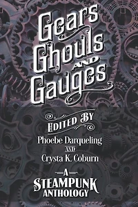 Gears, Ghouls, And Gauges: A Steampunk Anthology (second Edition)