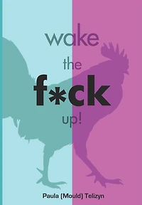 Wake the F*ck Up!: A Guide to Help You Stop Hitting the Snooze Button on Your Life