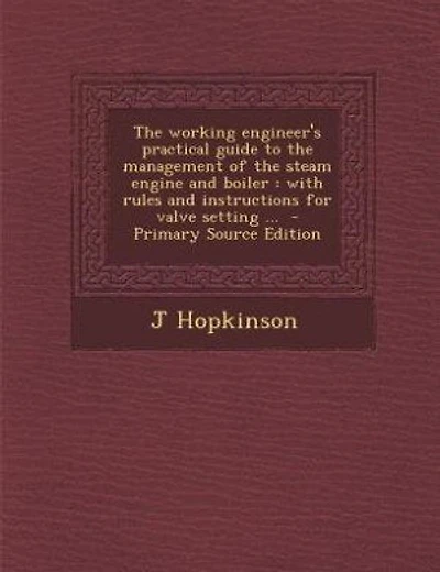 The working engineer's practical guide to the management of the steam engine and boiler: with rules and instructions for valve setting ...  - Primary Source Edition