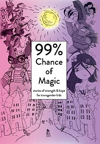 99% Chance of Magic: Stories of Strength and Hope for Transgender Kids