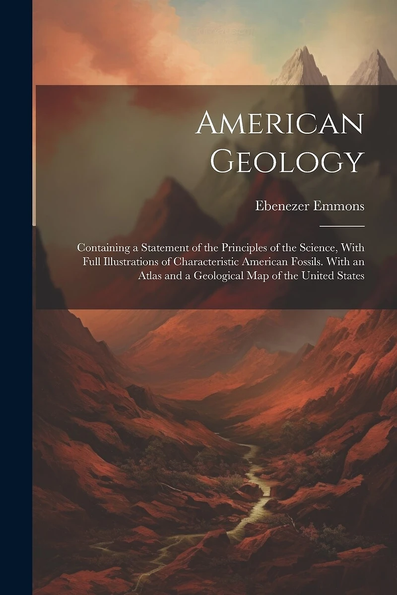 American Geology: Containing a Statement of the Principles of the Science, With Full Illustrations of Characteristic American Fossils. With an Atlas and a Geological Map of the United States