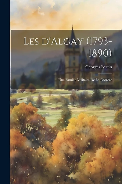 Les d'Algay (1793-1890): Une famille militaire de la Corrèze