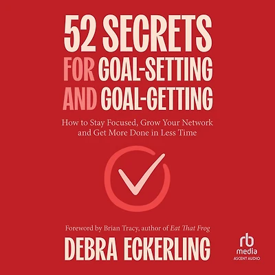 52 Secrets for Goal-Setting and Goal-Getting: How to Stay Focused, Grow Your Network Get More Done Less Time