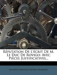 Réfutation De L'écrit M. Le Duc Rovigo: Avec Pièces Justificatives...
