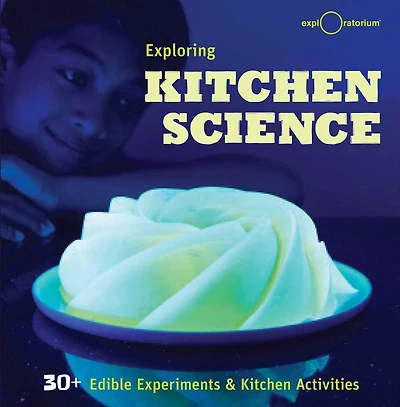 Exploring Kitchen Science: 30+ Edible Experiments and Activities