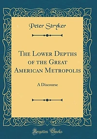 The Lower Depths of the Great American Metropolis: A Discourse (Classic Reprint)