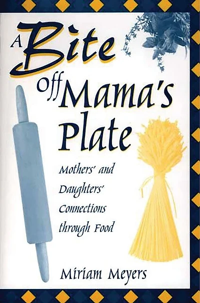 A Bite Off Mama's Plate: Mothers' and Daughters' Connections through Food