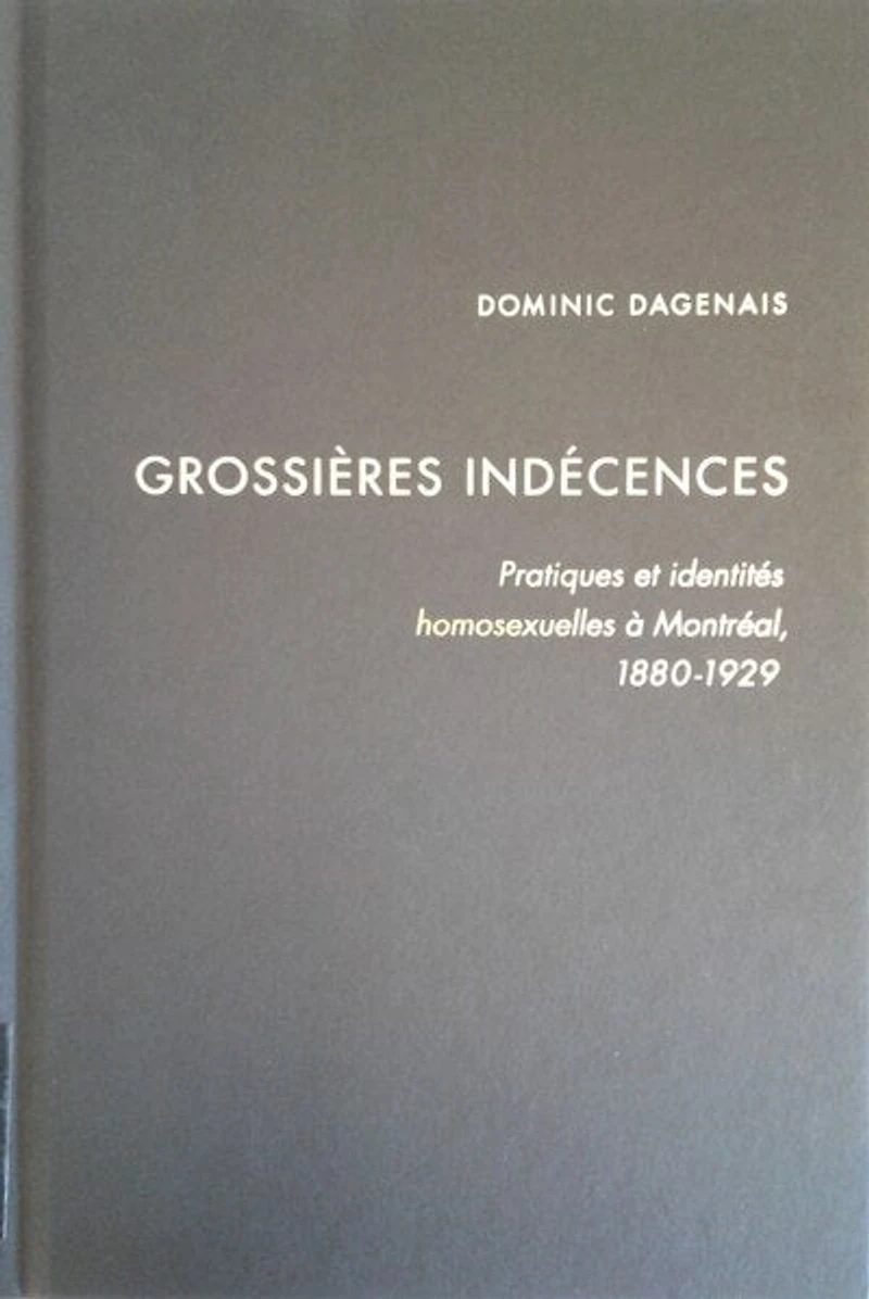 Grossières indécences: Pratiques et identités homosexuelles à Montréal, 1880-1929
