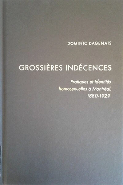 Grossières indécences: Pratiques et identités homosexuelles à Montréal, 1880-1929