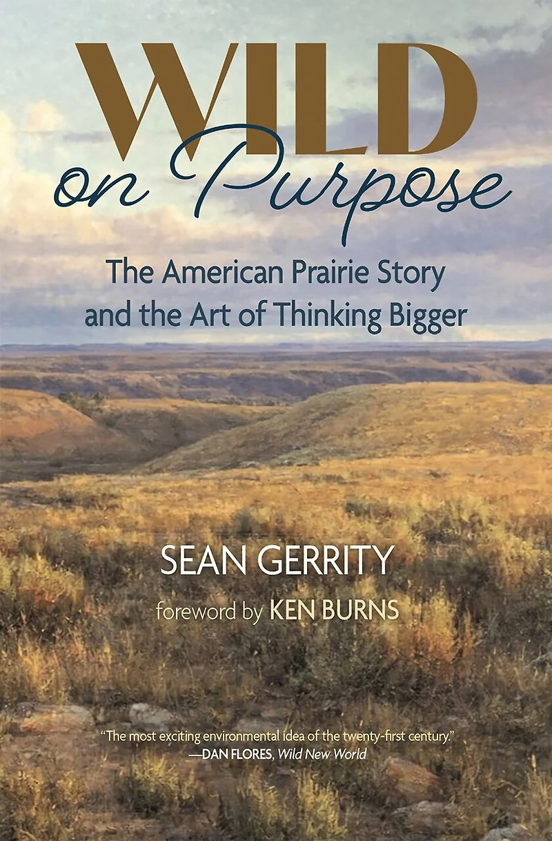 Wild on Purpose: The American Prairie Story and the Art of Thinking Bigger
