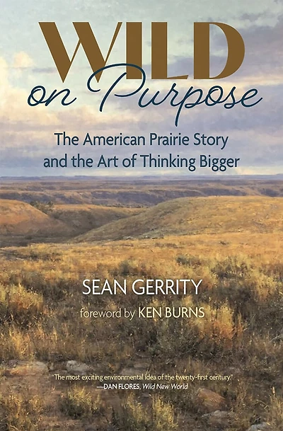 Wild on Purpose: The American Prairie Story and the Art of Thinking Bigger