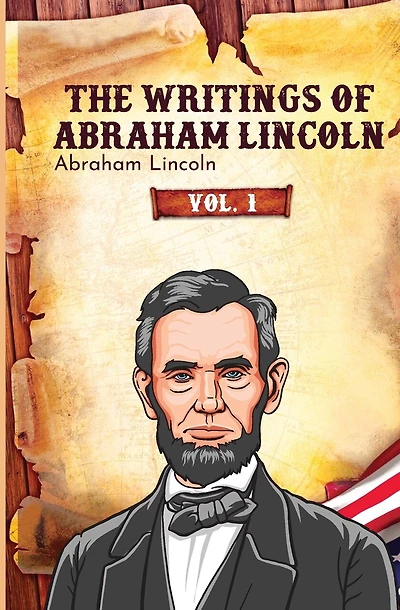 The Writings of Abraham Lincoln: Vol