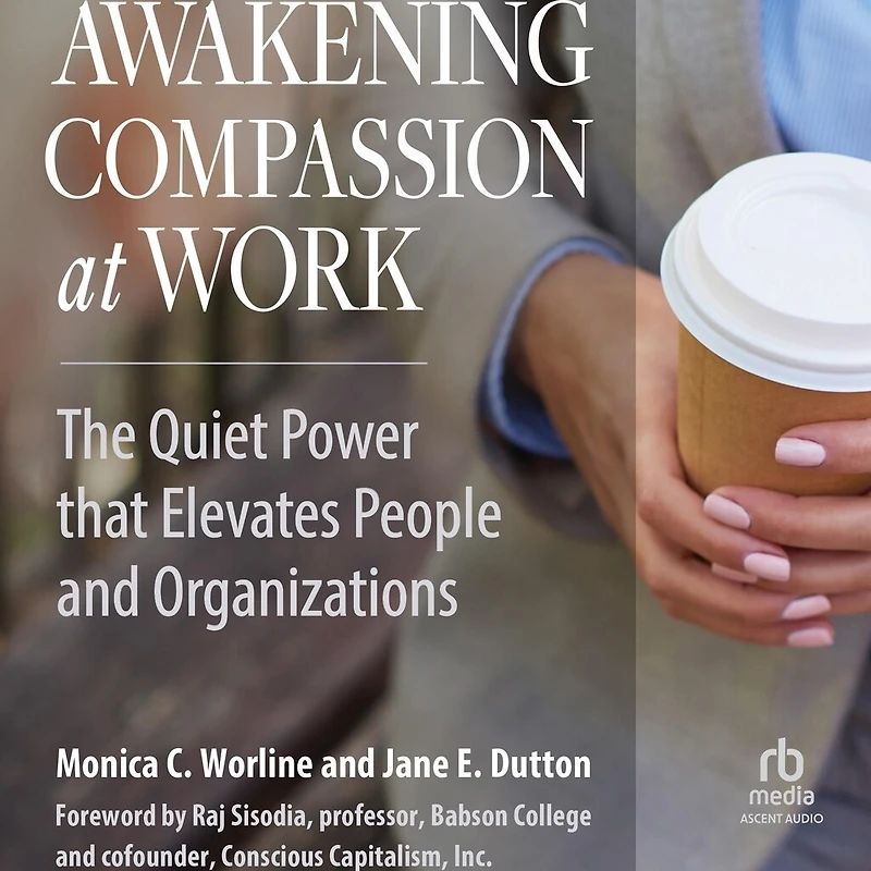 Awakening Compassion at Work: The Quiet Power That Elevates People and Organizations
