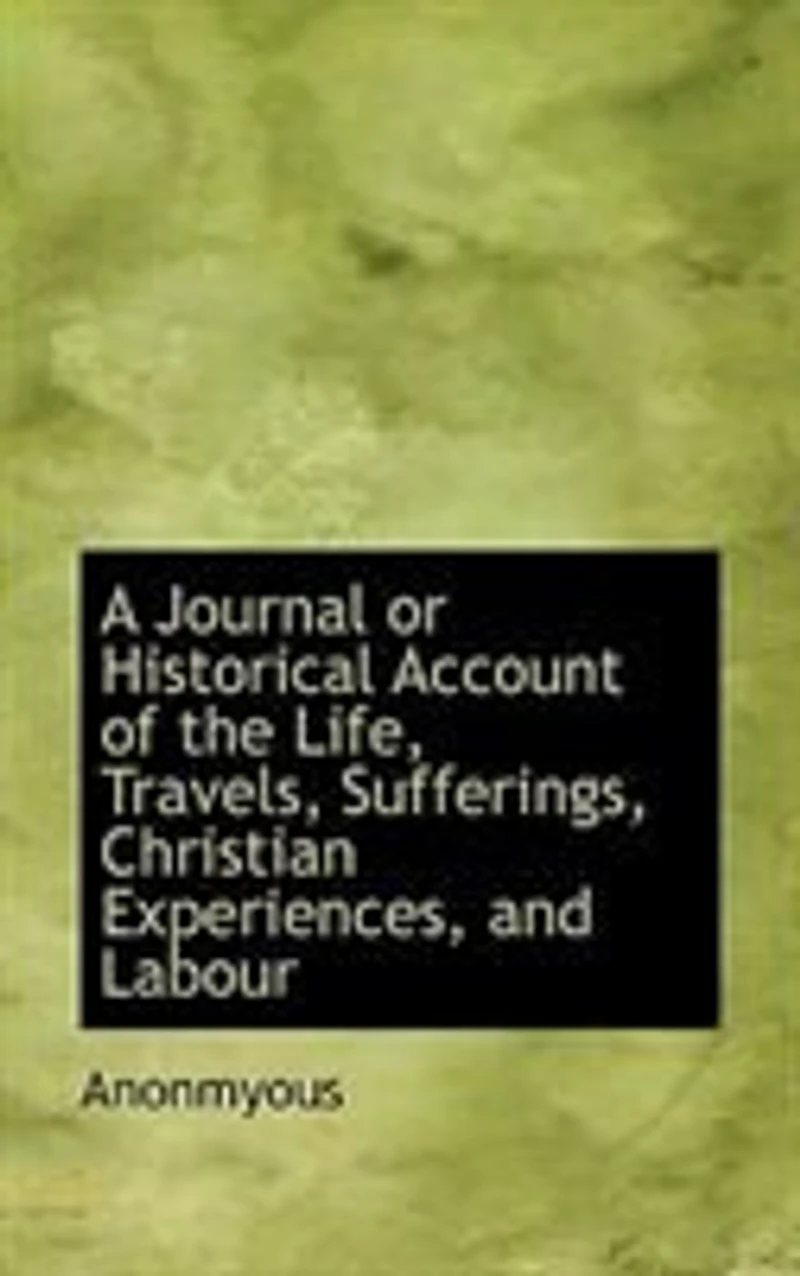 A Journal or Historical Account of the Life, Travels, Sufferings, Christian Experiences, and Labour