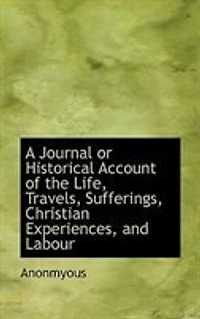 A Journal or Historical Account of the Life, Travels, Sufferings, Christian Experiences, and Labour