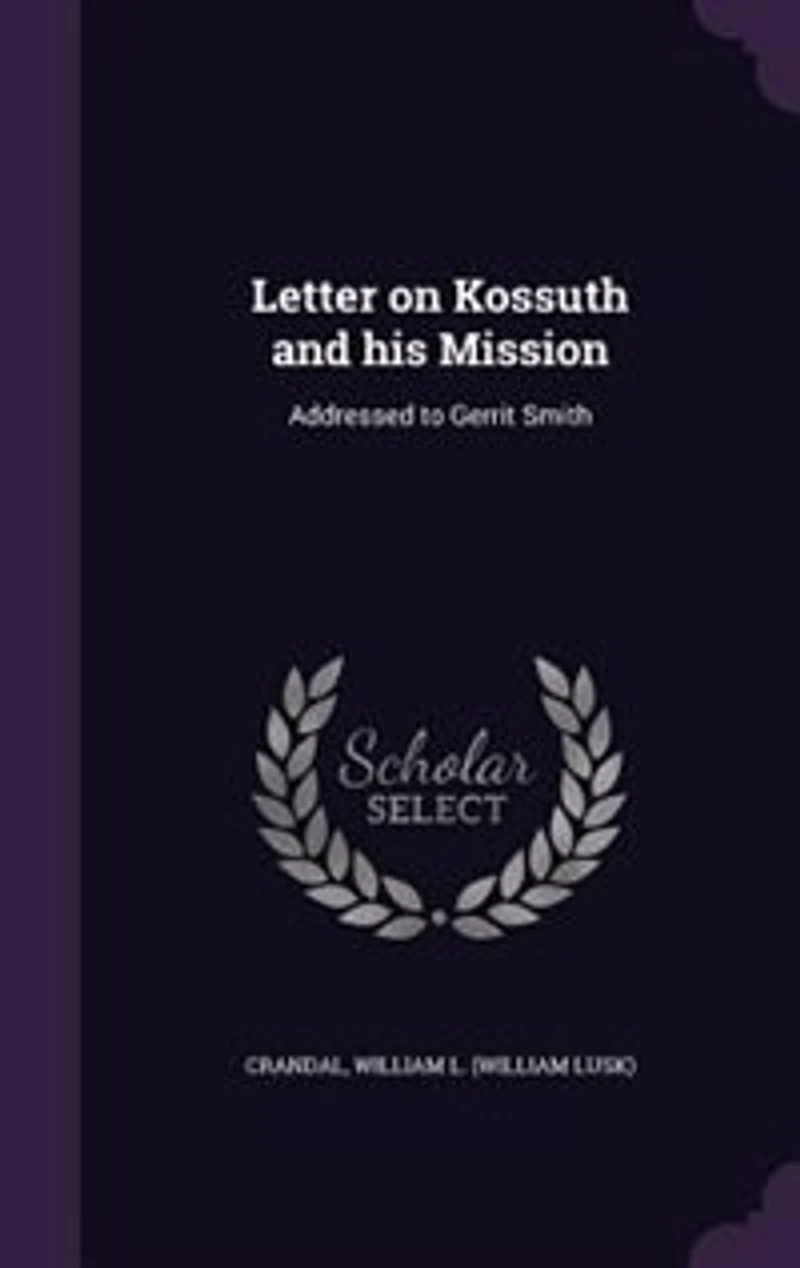 Letter on Kossuth and His Mission: Addressed to Gerrit Smith